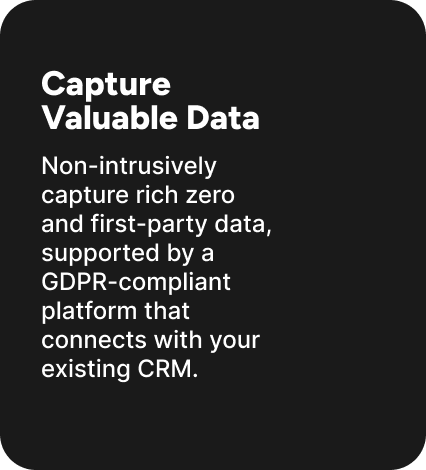 Non-intrusively capture rich zero and first-party data, supported by a GDPR-compliant platform that connects with your existing CRM.