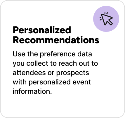 Use the preference data you collect to reach out to attendees or prospects with personalized event information. 