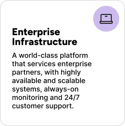 A world-class platform that services enterprise partners, with highly available and scalable systems, always-on monitoring and 24/7 customer support. A world-class platform that services enterprise partners, with highly available and scalable systems, always-on monitoring and 24/7 customer support.