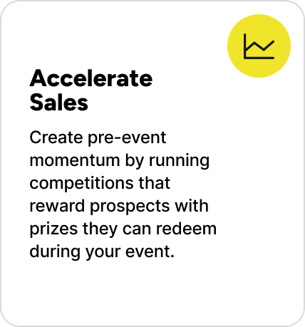 Create pre-event momentum by running competitions that reward prospects with prizes they can redeem during your event. Create pre-event momentum by running competitions that reward prospects with prizes they can redeem during your event.