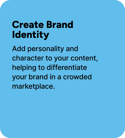 Add personality and character to your content, helping to differentiate your brand in a crowded marketplace. 