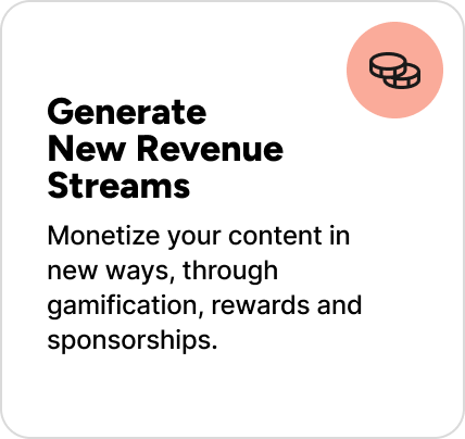 Monetize your content in new ways, through gamification, rewards and sponsorships. 