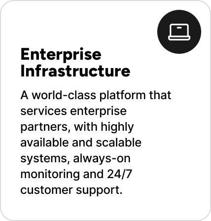 A world-class platform that services enterprise partners, with highly available and scalable systems, always-on monitoring and 24/7 customer support. A world-class platform that services enterprise partners, with highly available and scalable systems, always-on monitoring and 24/7 customer support.