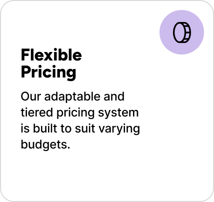 Our adaptable and tiered pricing system is built to suit varying budgets.