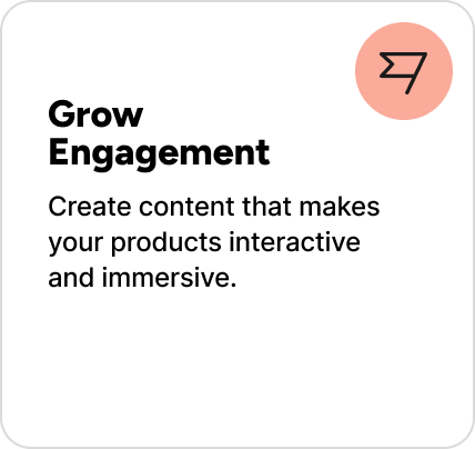Create content that makes your products interactive and immersive. Create content that makes your products interactive and immersive.
